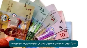 تحديث اليوم.. سعر الدينار الكويتي يتغير في البنوك بتاريخ 30 سبتمبر 2025
